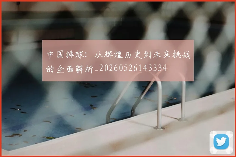 中国排球：从辉煌历史到未来挑战的全面解析_20260526143334