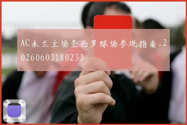 AC米兰主场圣西罗球场参观指南_20260603180233