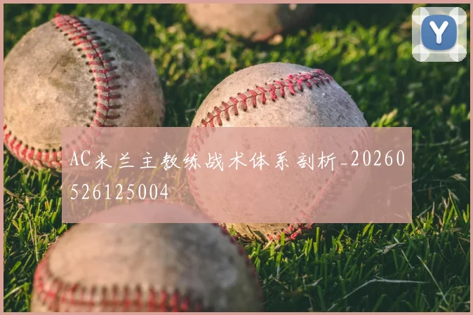 AC米兰主教练战术体系剖析_20260526125004