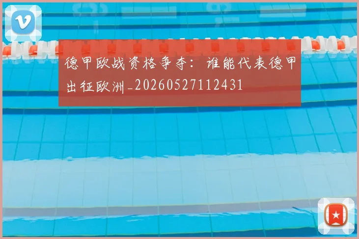 德甲欧战资格争夺：谁能代表德甲出征欧洲_20260527112431