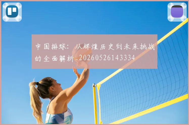中国排球：从辉煌历史到未来挑战的全面解析_20260526143334