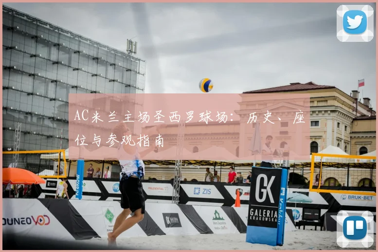 AC米兰主场圣西罗球场：历史、座位与参观指南